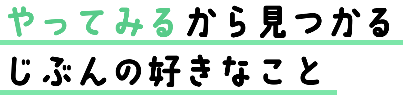 やってみるから見つかるじぶんの好きなこと